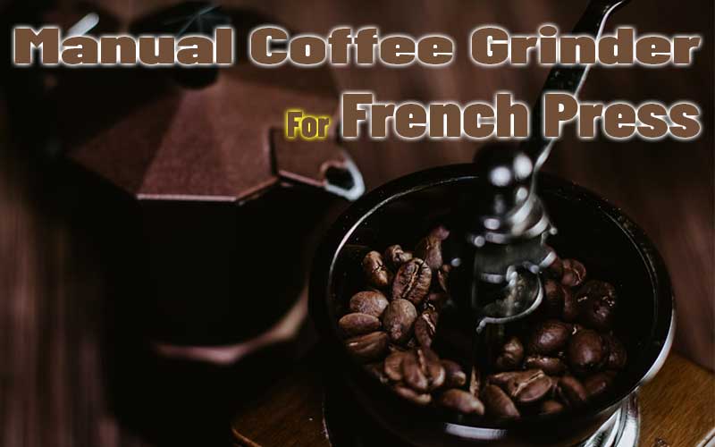 Best 5 Manual Coffee Grinder for French Press